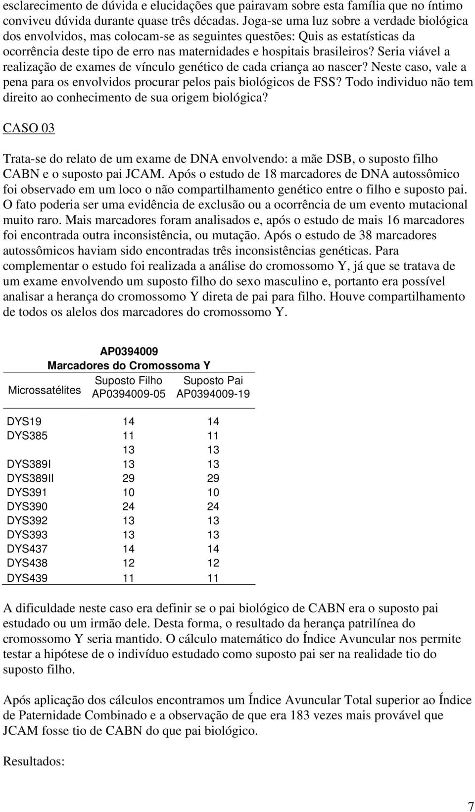 Seria viável a realização de exames de vínculo genético de cada criança ao nascer? Neste caso, vale a pena para os envolvidos procurar pelos pais biológicos de FSS?