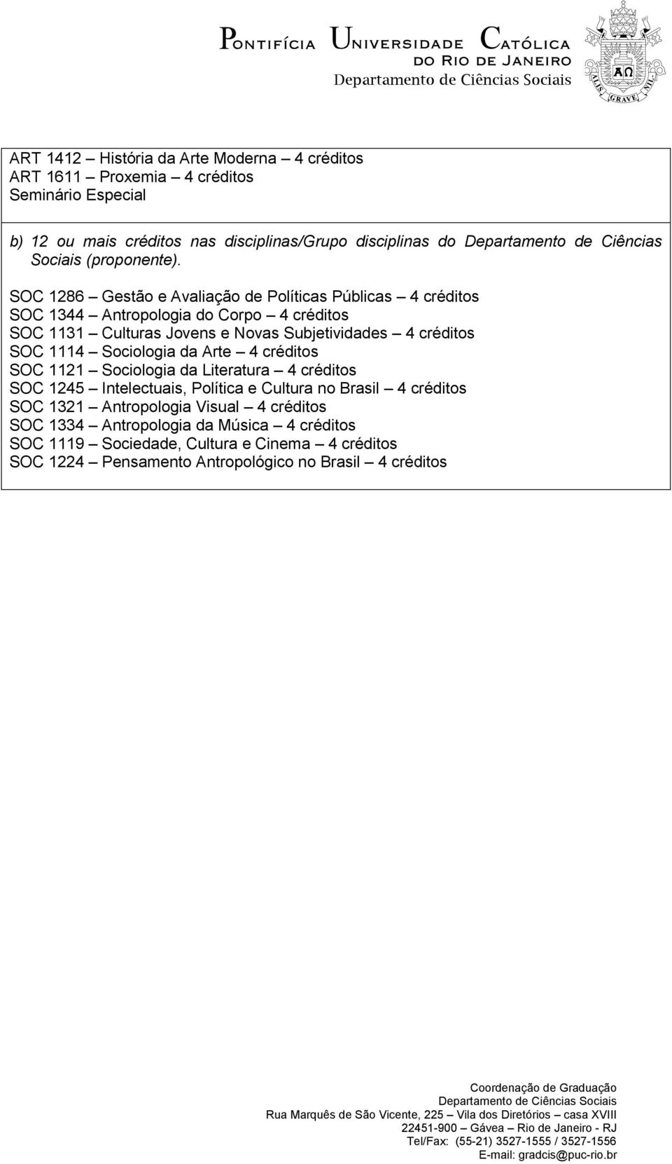 SOC 1286 Gestão e Avaliação de Políticas Públicas 4 créditos SOC 1344 Antropologia do Corpo 4 créditos SOC 1131 Culturas Jovens e Novas Subjetividades 4 créditos SOC 1114