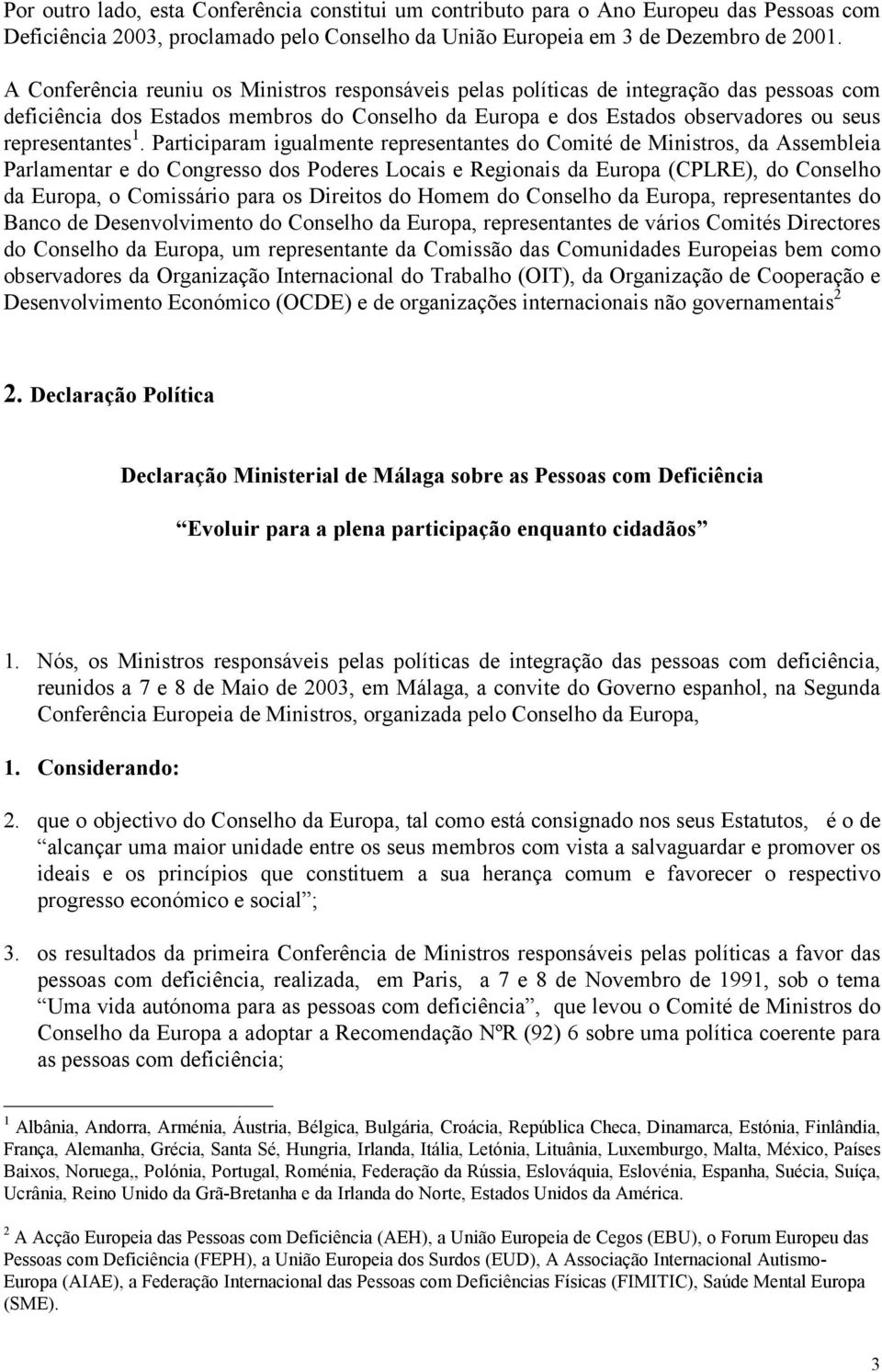 Participaram igualmente representantes do Comité de Ministros, da Assembleia Parlamentar e do Congresso dos Poderes Locais e Regionais da Europa (CPLRE), do Conselho da Europa, o Comissário para os