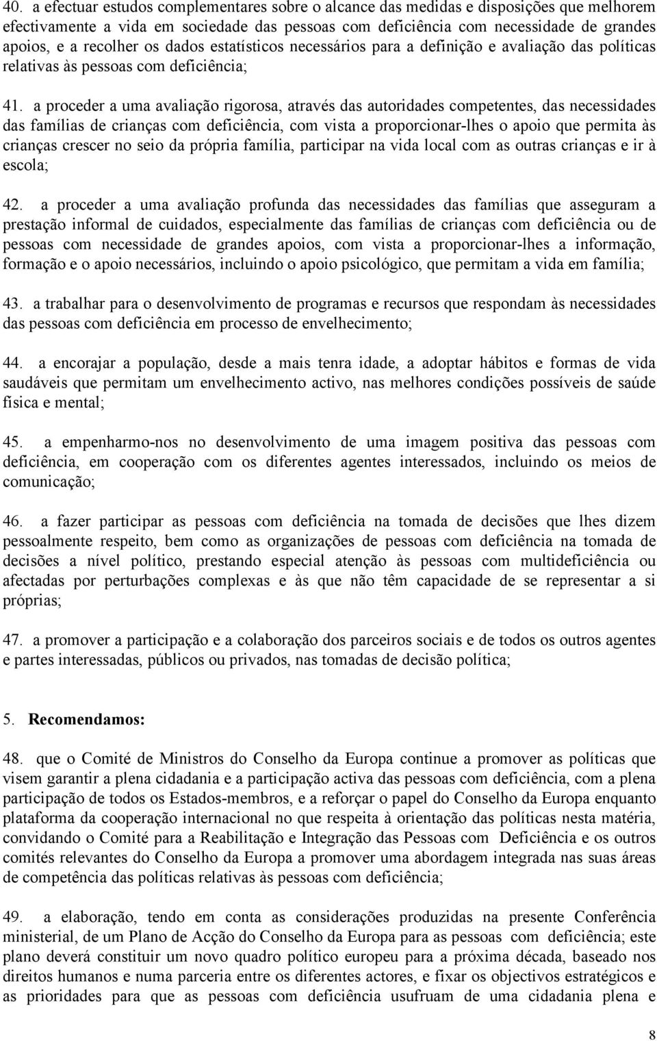 a proceder a uma avaliação rigorosa, através das autoridades competentes, das necessidades das famílias de crianças com deficiência, com vista a proporcionar-lhes o apoio que permita às crianças