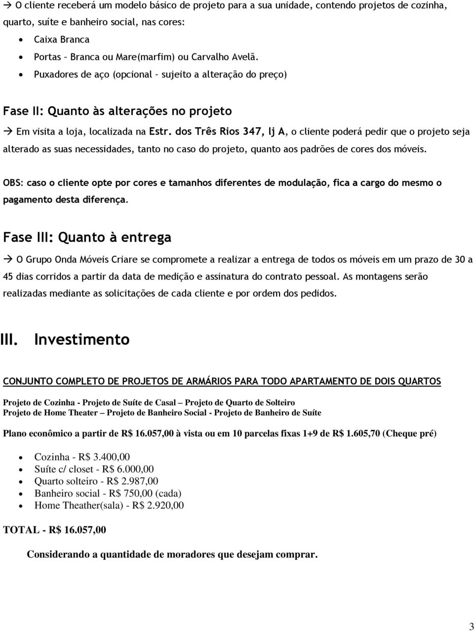 dos Três Rios 347, lj A, o cliente poderá pedir que o projeto seja alterado as suas necessidades, tanto no caso do projeto, quanto aos padrões de cores dos móveis.