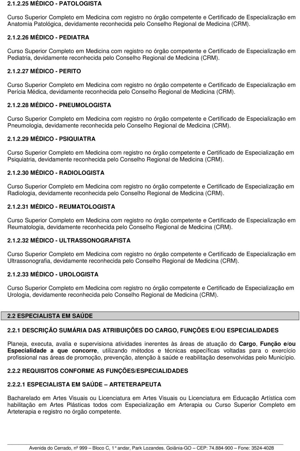 2.1.2.29 MÉDICO - PSIQUIATRA Psiquiatria, devidamente reconhecida pelo Conselho Regional de Medicina (CRM). 2.1.2.30 MÉDICO - RADIOLOGISTA Radiologia, devidamente reconhecida pelo Conselho Regional de Medicina (CRM).