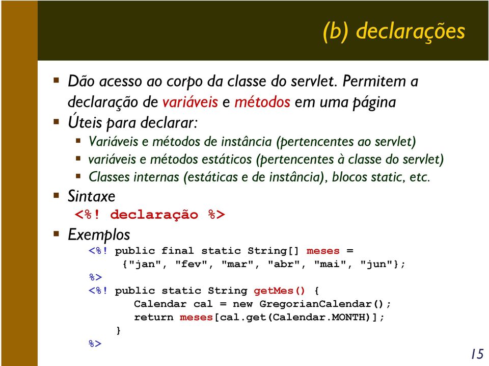 variáveis e métodos estáticos (pertencentes à classe do servlet) Classes internas (estáticas e de instância), blocos static, etc. Sintaxe <%!