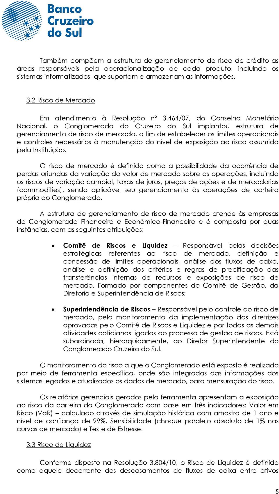 464/07, do Conselho Monetário Nacional, o Conglomerado do Cruzeiro do Sul implantou estrutura de gerenciamento de risco de mercado, a fim de estabelecer os limites operacionais e controles