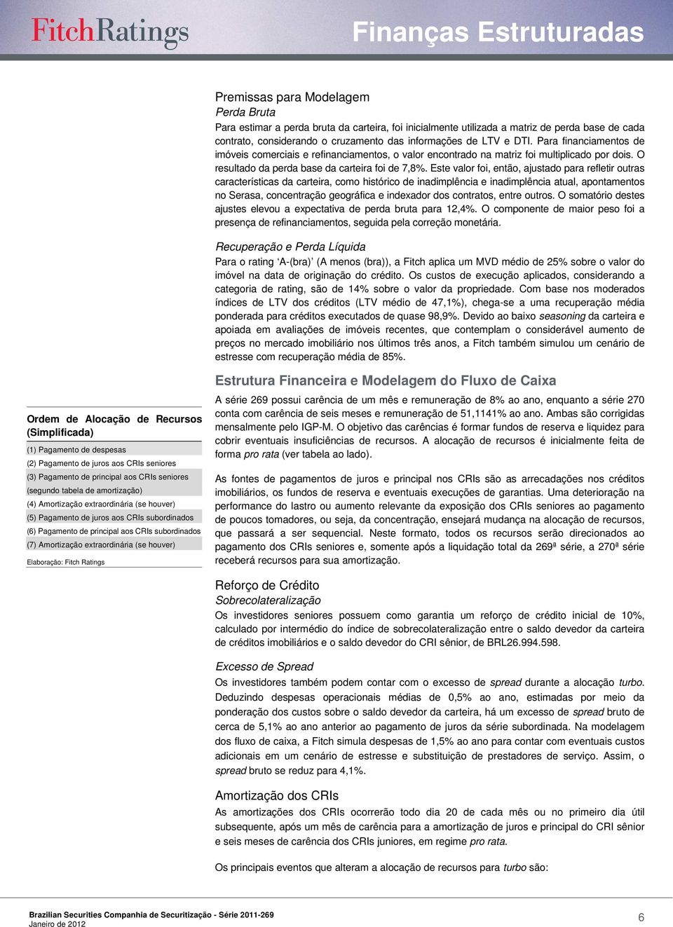 Este valor foi, então, ajustado para refletir outras características da carteira, como histórico de inadimplência e inadimplência atual, apontamentos no Serasa, concentração geográfica e indexador