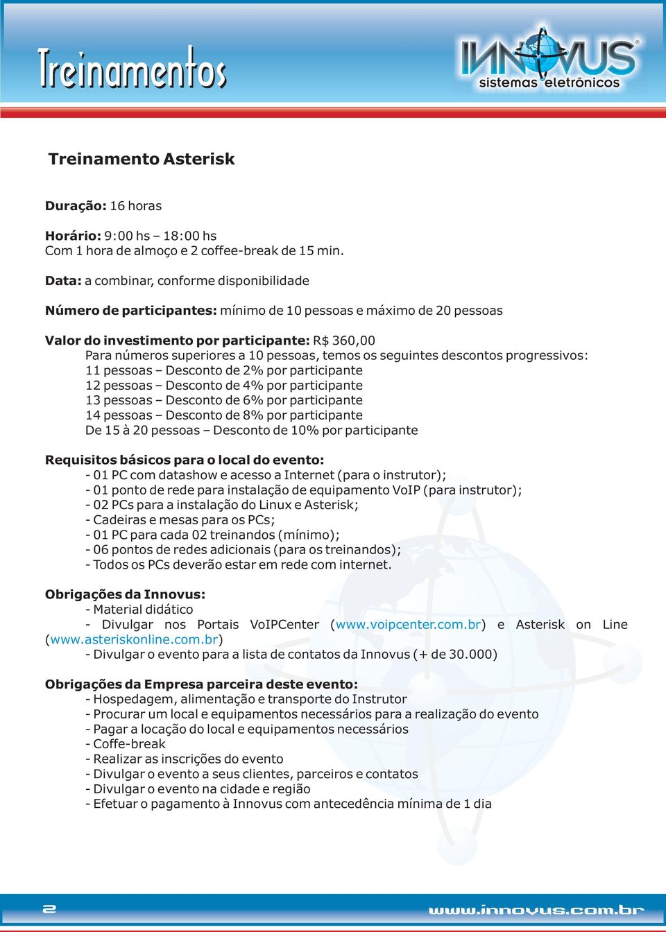 15 à 20 pessoas Desconto de 10% por participante - 01 PC com datashow e acesso a Internet (para o instrutor); - 01 ponto de rede para instalação de equipamento VoIP (para instrutor); - 02 PCs para a