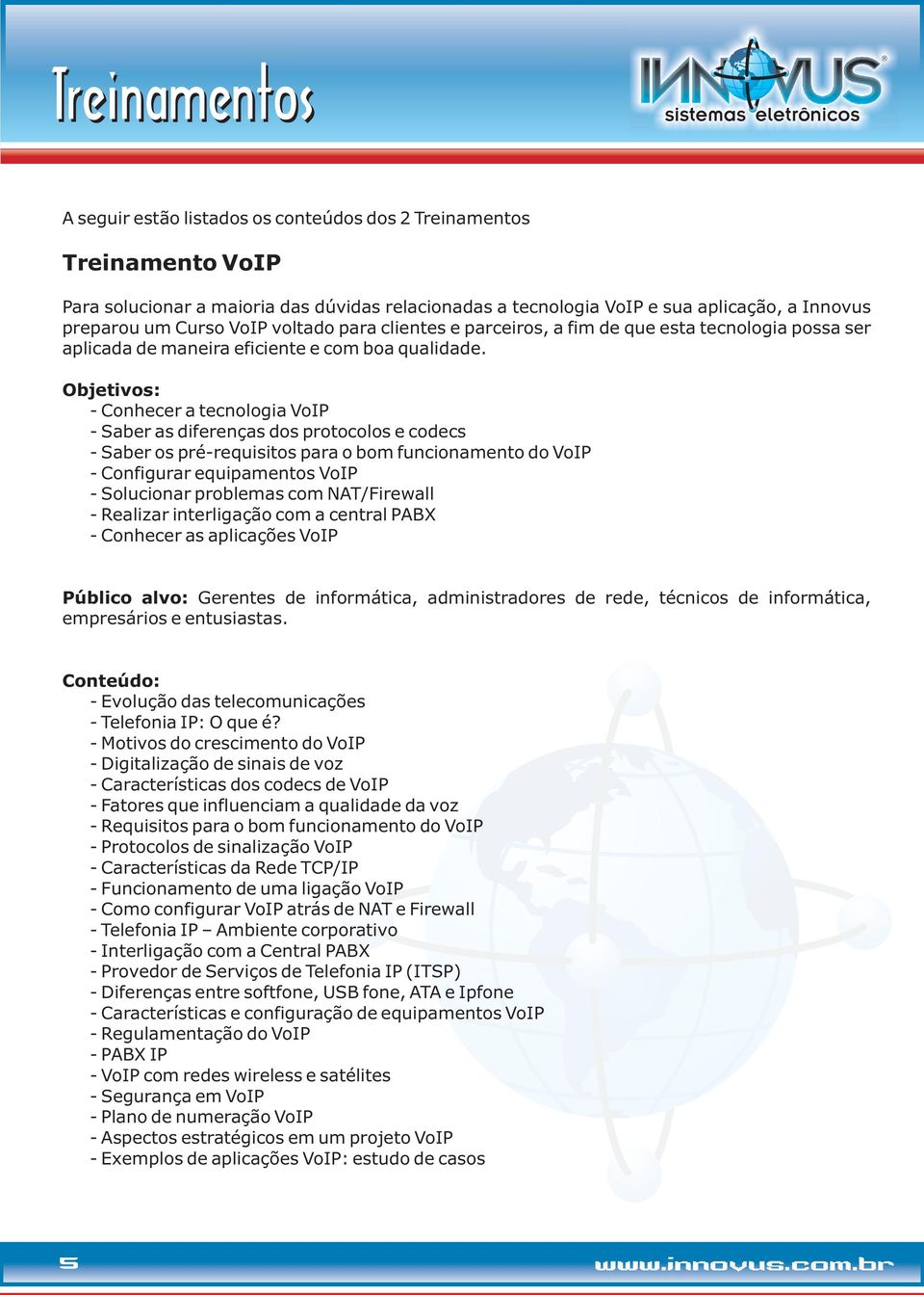 Objetivos: - Conhecer a tecnologia VoIP - Saber as diferenças dos protocolos e codecs - Saber os pré-requisitos para o bom funcionamento do VoIP - Configurar equipamentos VoIP - Solucionar problemas