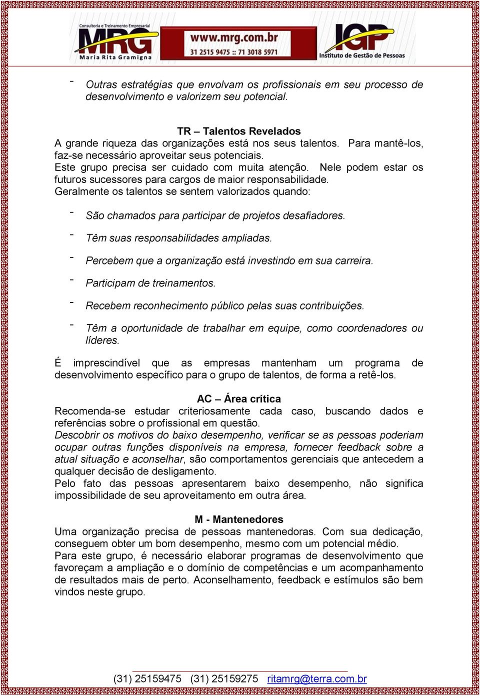 Geralmente os talentos se sentem valorizados quando: São chamados para participar de projetos desafiadores. Têm suas responsabilidades ampliadas.