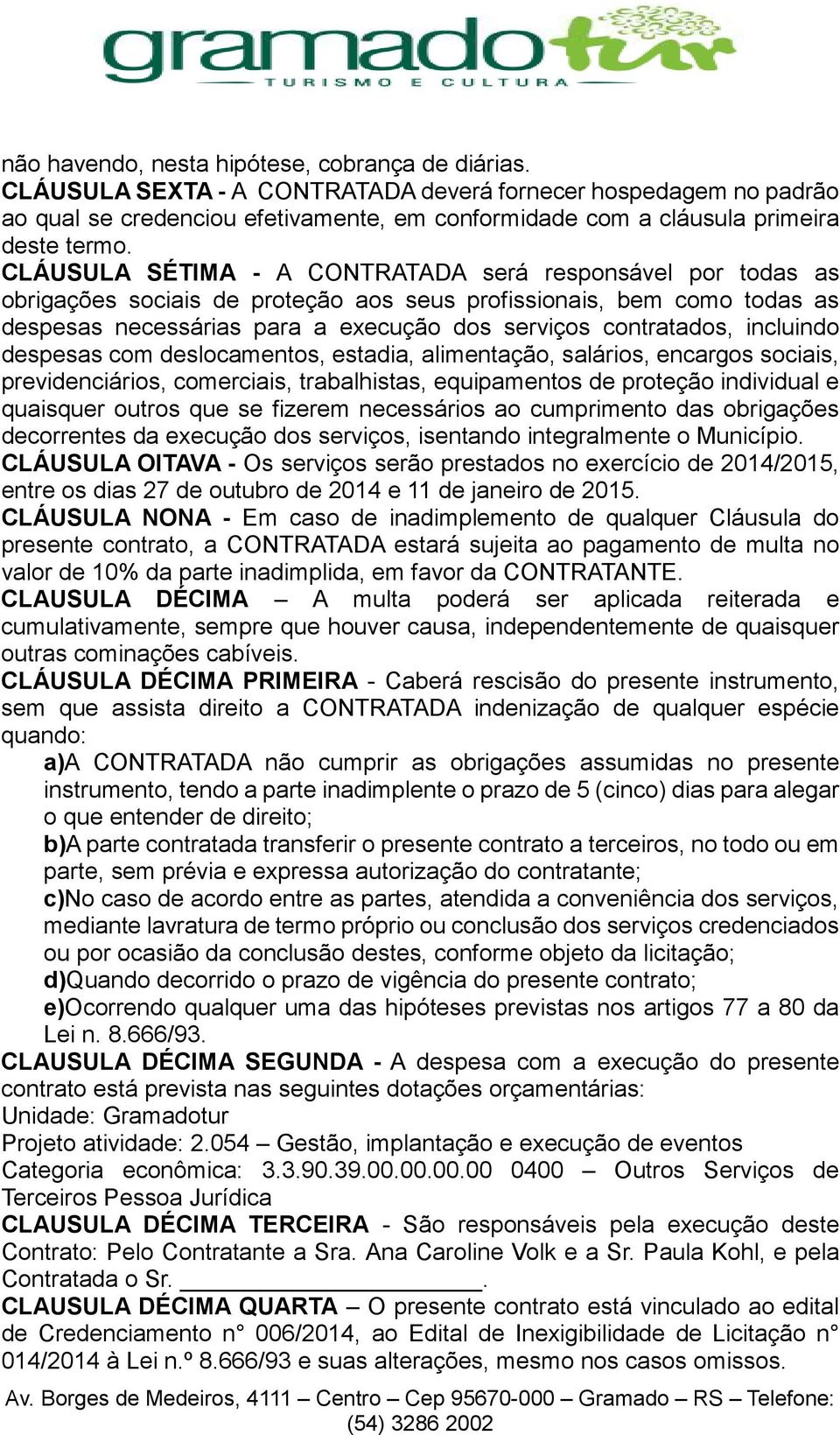 CLÁUSULA SÉTIMA - A CONTRATADA será responsável por todas as obrigações sociais de proteção aos seus profissionais, bem como todas as despesas necessárias para a execução dos serviços contratados,