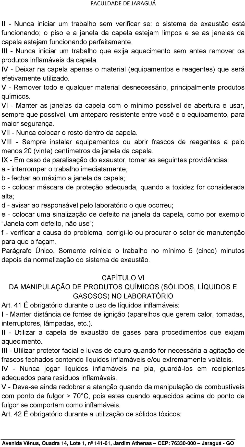 IV - Deixar na capela apenas o material (equipamentos e reagentes) que será efetivamente utilizado. V - Remover todo e qualquer material desnecessário, principalmente produtos químicos.