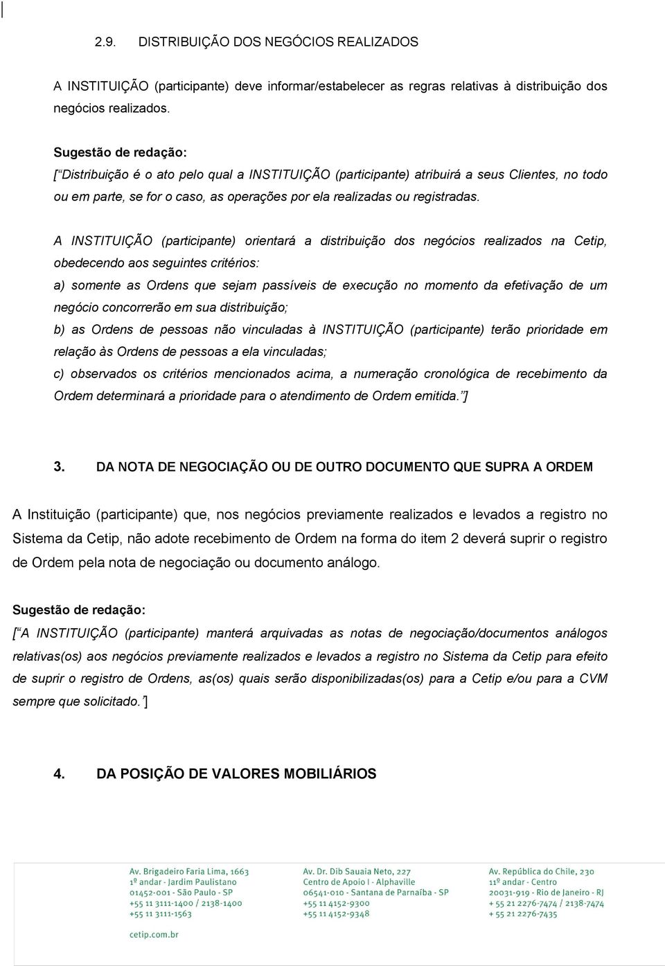 A INSTITUIÇÃO (participante) orientará a distribuição dos negócios realizados na Cetip, obedecendo aos seguintes critérios: a) somente as Ordens que sejam passíveis de execução no momento da