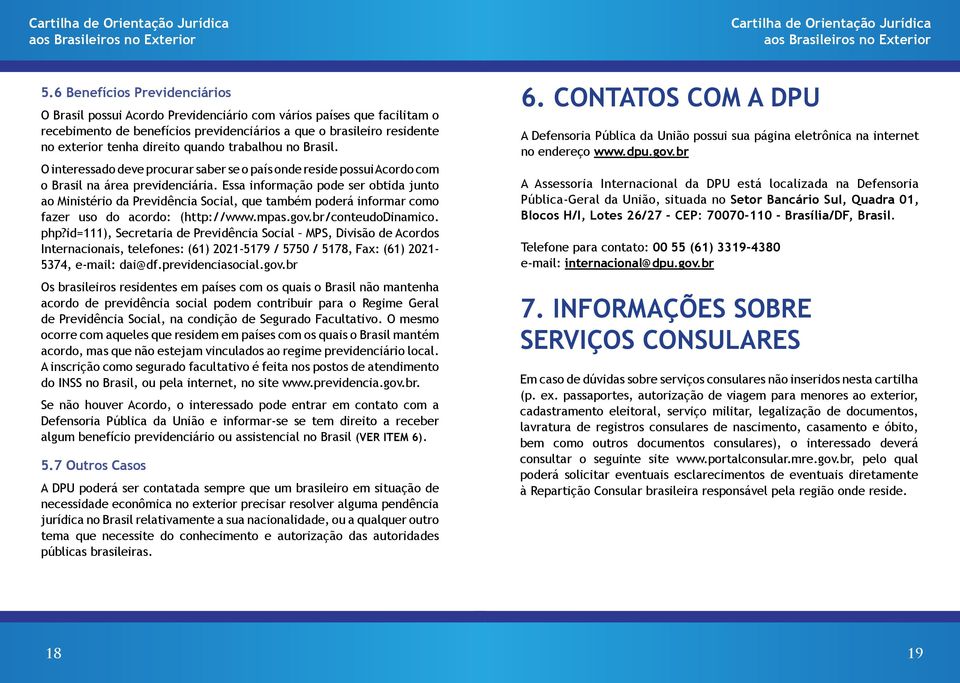 Essa informação pode ser obtida junto ao Ministério da Previdência Social, que também poderá informar como fazer uso do acordo: (http://www.mpas.gov.br/conteudodinamico. php?