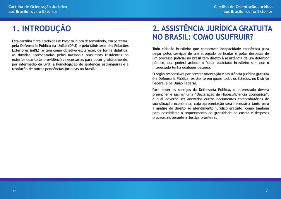 forma didática, as dúvidas apresentadas pelos nacionais brasileiros residentes no exterior quanto às providências necessárias para obter gratuitamente, por intermédio da DPU, a homologação de