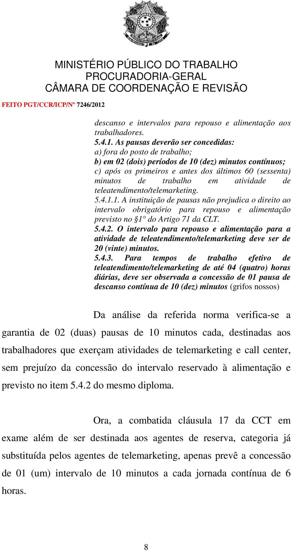 atividade de teleatendimento/telemarketing. 5.4.1.1. A instituição de pausas não prejudica o direito ao intervalo obrigatório para repouso e alimentação previsto no 1 do Artigo 71 da CLT. 5.4.2.