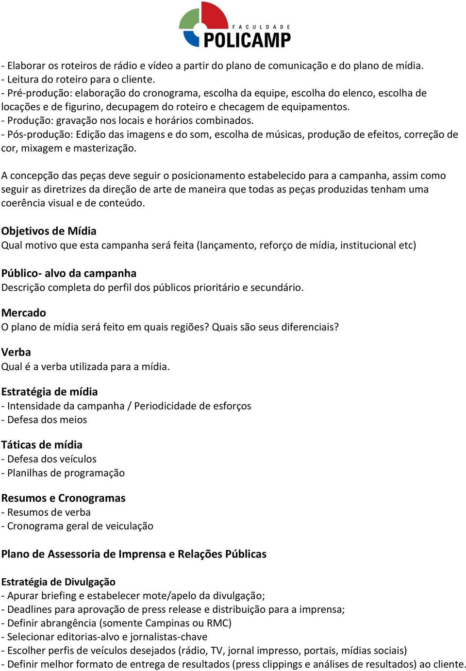 - Produção: gravação nos locais e horários combinados. - Pós-produção: Edição das imagens e do som, escolha de músicas, produção de efeitos, correção de cor, mixagem e masterização.