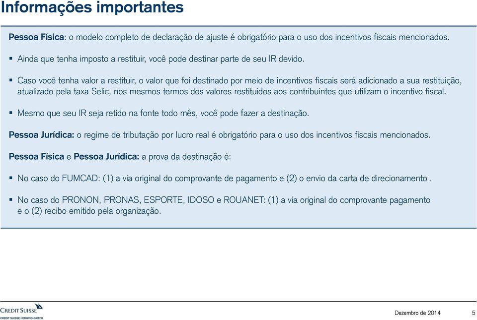 Caso você tenha valor a restituir, o valor que foi destinado por meio de incentivos fiscais será adicionado a sua restituição, atualizado pela taxa Selic, nos mesmos termos dos valores restituídos