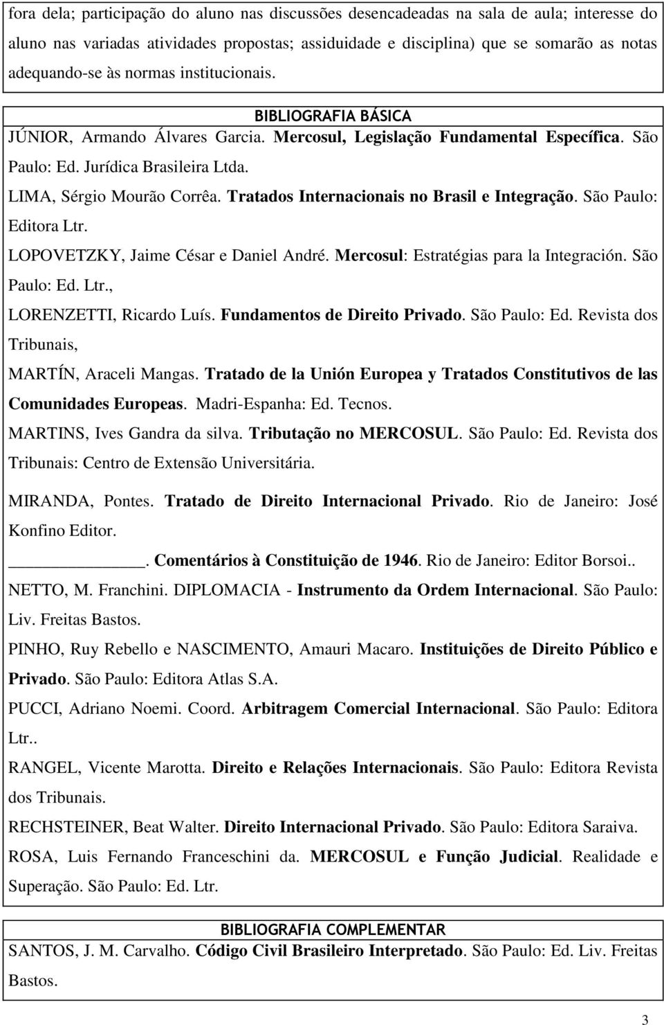 Tratados Internacionais no Brasil e Integração. São Paulo: Editora Ltr. LOPOVETZKY, Jaime César e Daniel André. Mercosul: Estratégias para la Integración. São Paulo: Ed. Ltr., LORENZETTI, Ricardo Luís.