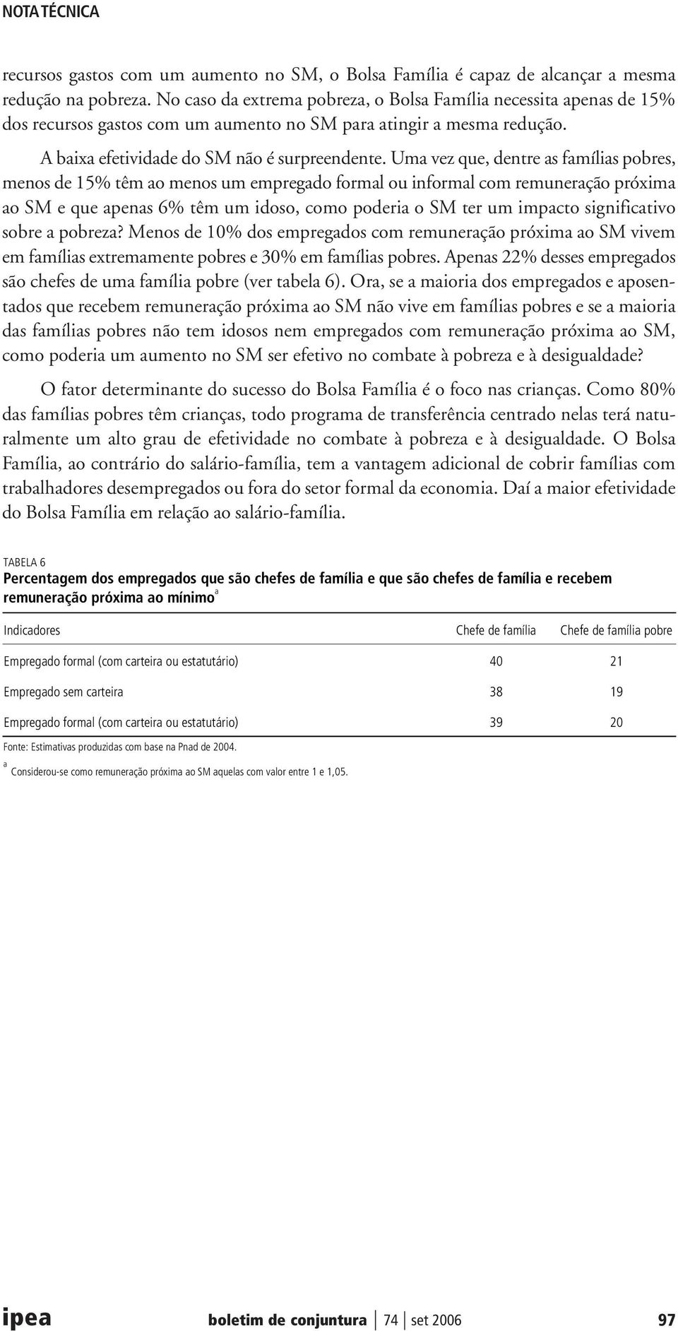 Uma vez que, dentre as famílias, menos de 15% têm ao menos um empregado formal ou informal com remuneração próxima ao SM e que apenas 6% têm um idoso, como poderia o SM ter um impacto significativo