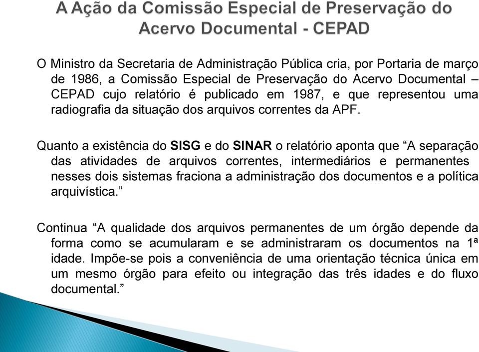 Quanto a existência do SISG e do SINAR o relatório aponta que A separação das atividades de arquivos correntes, intermediários e permanentes nesses dois sistemas fraciona a administração dos