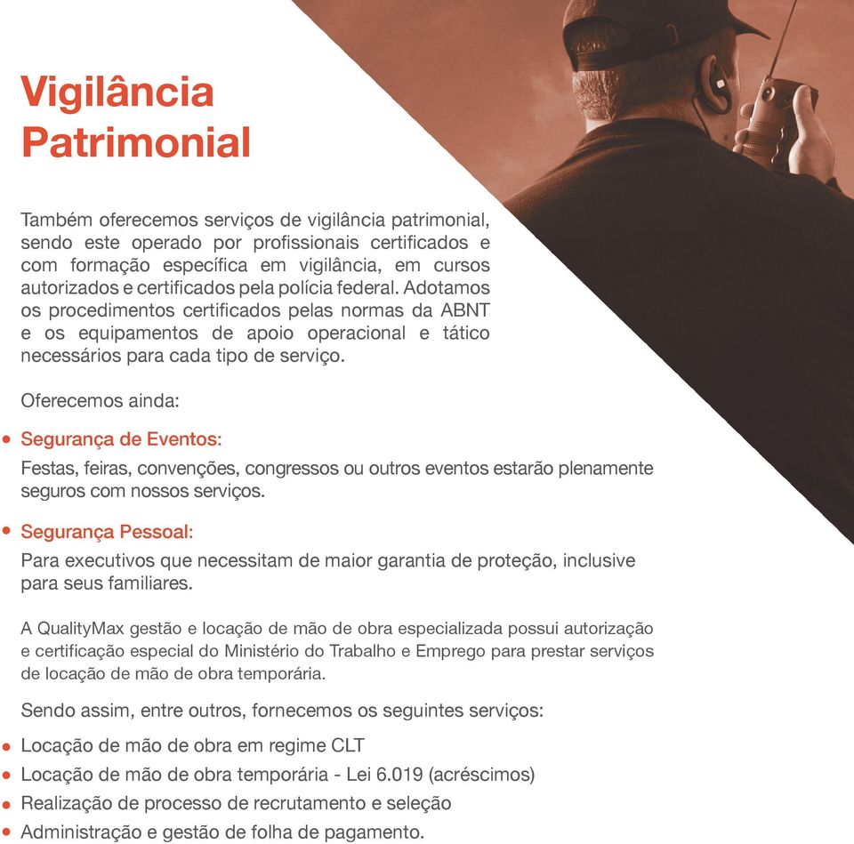 Oferecemos ainda: Segurança de Eventos: Festas, feiras, convenções, congressos ou outros eventos estarão plenamente seguros com nossos serviços.