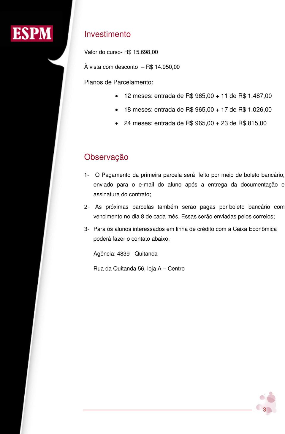 026,00 24 meses: entrada de R$ 965,00 + 23 de R$ 815,00 Observação 1- O Pagamento da primeira parcela será feito por meio de boleto bancário, enviado para o e-mail do aluno após a