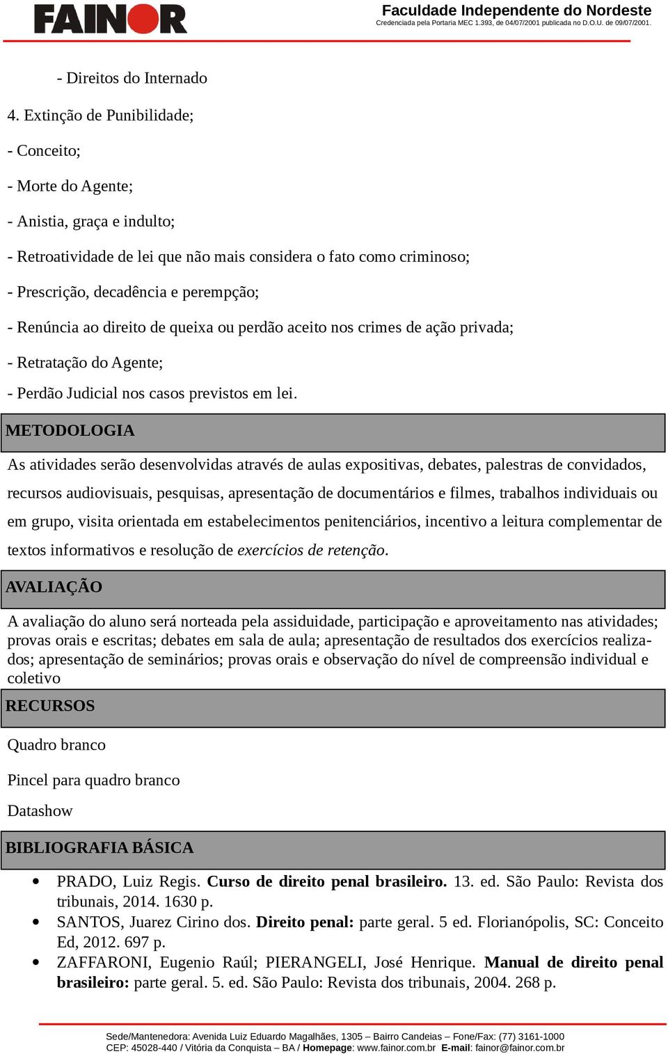 Renúncia ao direito de queixa ou perdão aceito nos crimes de ação privada; - Retratação do Agente; - Perdão Judicial nos casos previstos em lei.