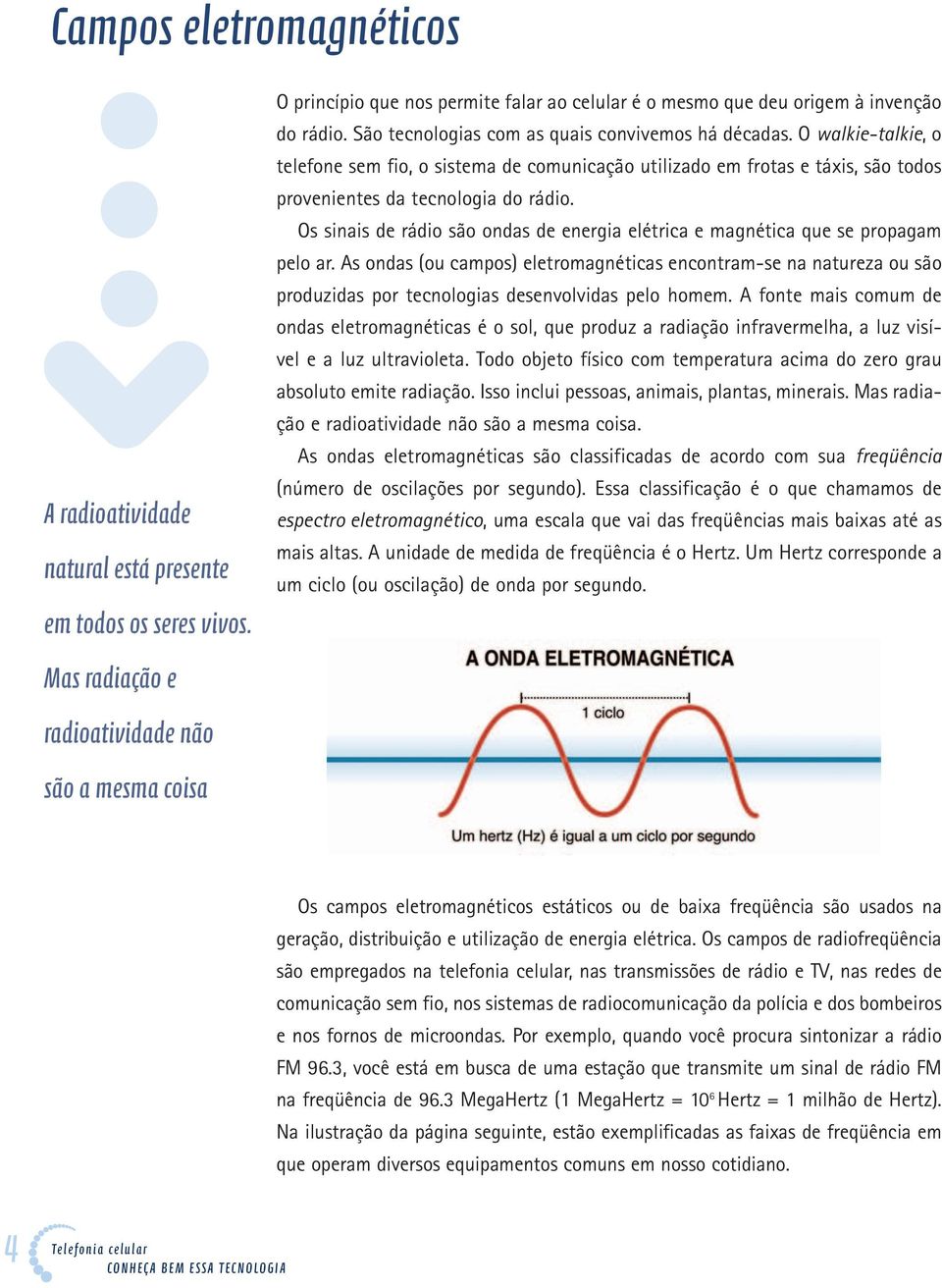 Os sinais de rádio são ondas de energia elétrica e magnética que se propagam pelo ar.