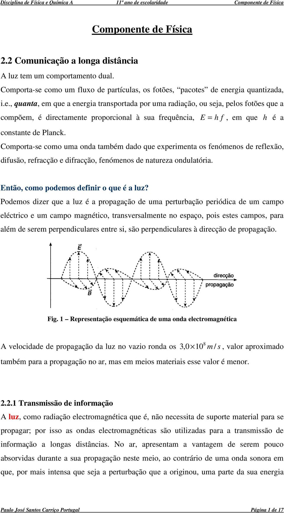 Podemos dizer que a luz é a propagação de uma perturbação periódica de um campo eléctrico e um campo magético, trasversalmete o espaço, pois estes campos, para além de serem perpediculares etre si,