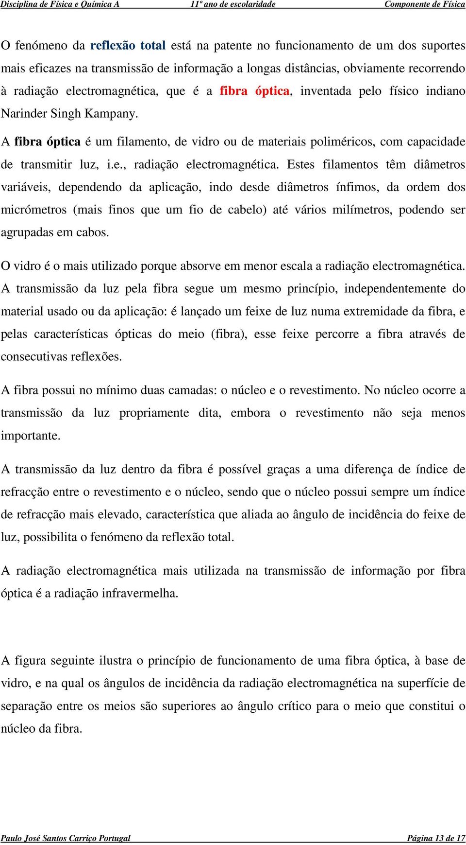 Estes filametos têm diâmetros variáveis, depededo da aplicação, ido desde diâmetros ífimos, da ordem dos micrómetros (mais fios que um fio de cabelo) até vários milímetros, podedo ser agrupadas em