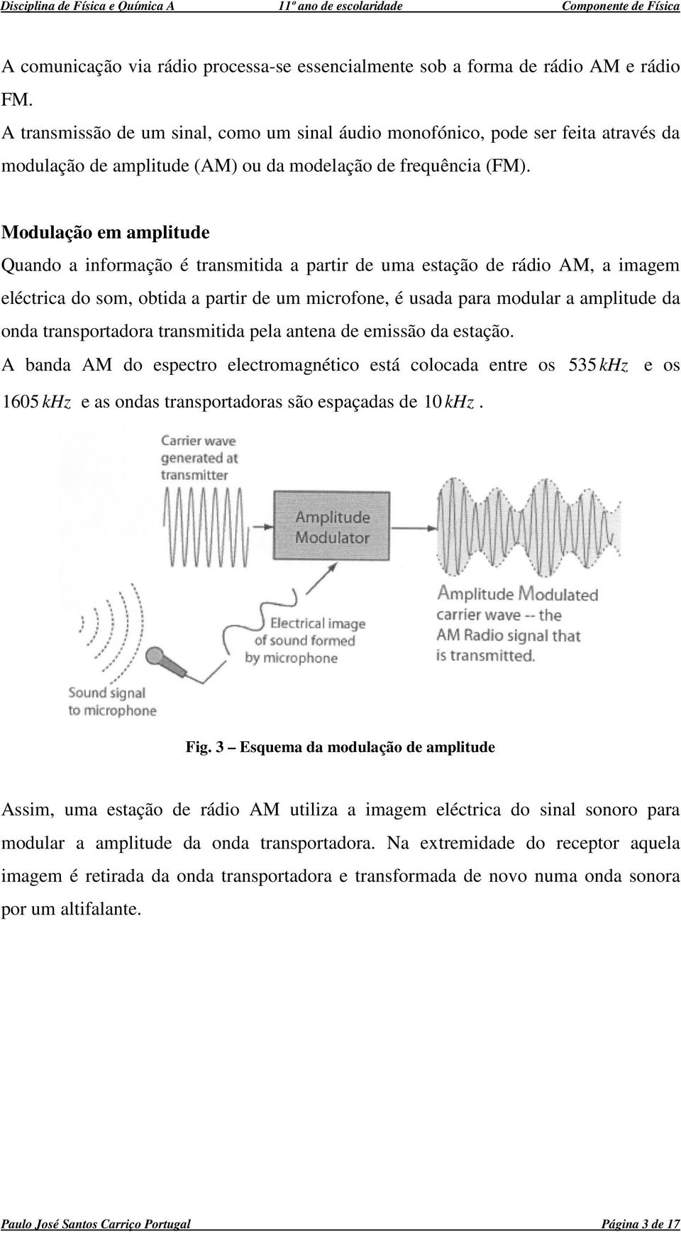 Modulação em amplitude Quado a iformação é trasmitida a partir de uma estação de rádio AM, a imagem eléctrica do som, obtida a partir de um microfoe, é usada para modular a amplitude da oda