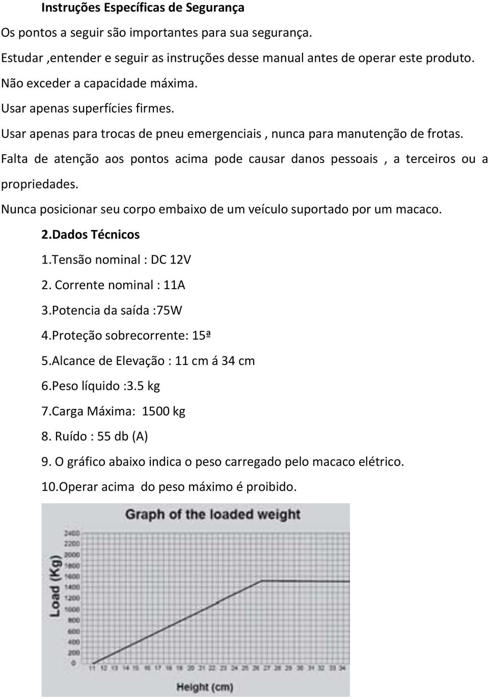 Falta de atenção aos pontos acima pode causar danos pessoais, a terceiros ou a propriedades. Nunca posicionar seu corpo embaixo de um veículo suportado por um macaco. 2.Dados Técnicos 1.