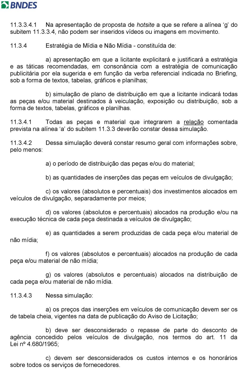 função da verba referencial indicada no Briefing, sob a forma de textos, tabelas, gráficos e planilhas; b) simulação de plano de distribuição em que a licitante indicará todas as peças e/ou material