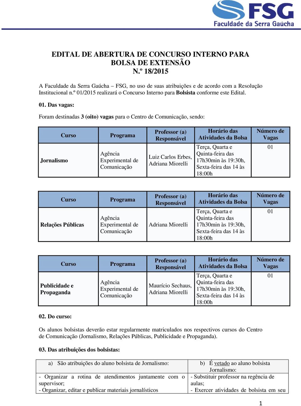 . Das vagas: Foram destinadas 3 (oito) vagas para o Centro de, sendo: Jornalismo Luiz Carlos Erbes, Relações Públicas Publicidade e Propaganda Maurício Sechaus, 02.