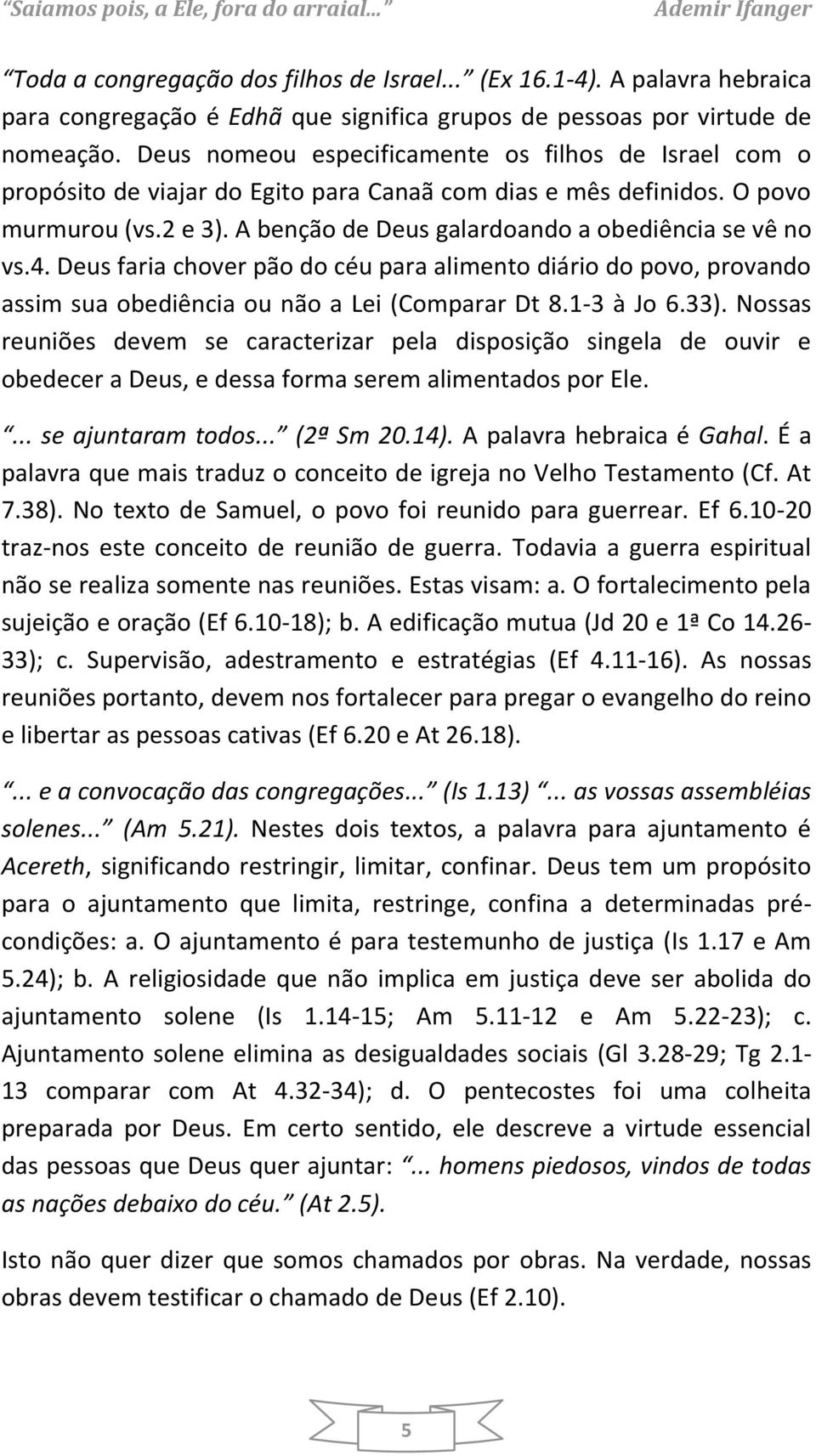 A benção de Deus galardoando a obediência se vê no vs.4. Deus faria chover pão do céu para alimento diário do povo, provando assim sua obediência ou não a Lei (Comparar Dt 8.1-3 à Jo 6.33).