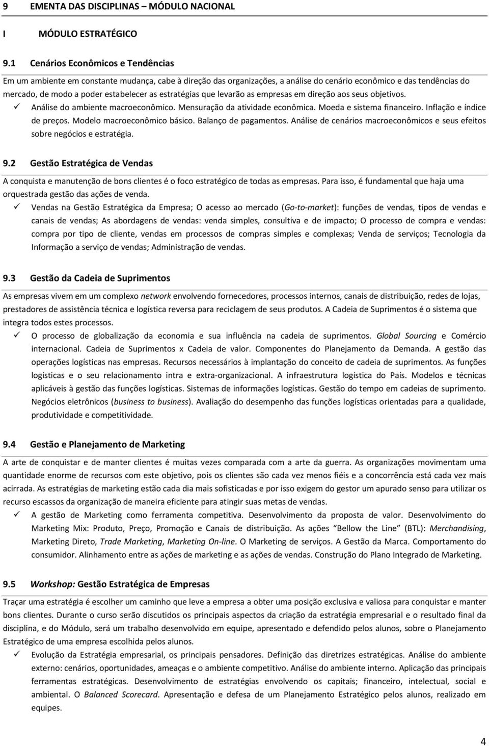 estratégias que levarão as empresas em direção aos seus objetivos. Análise do ambiente macroeconômico. Mensuração da atividade econômica. Moeda e sistema financeiro. Inflação e índice de preços.