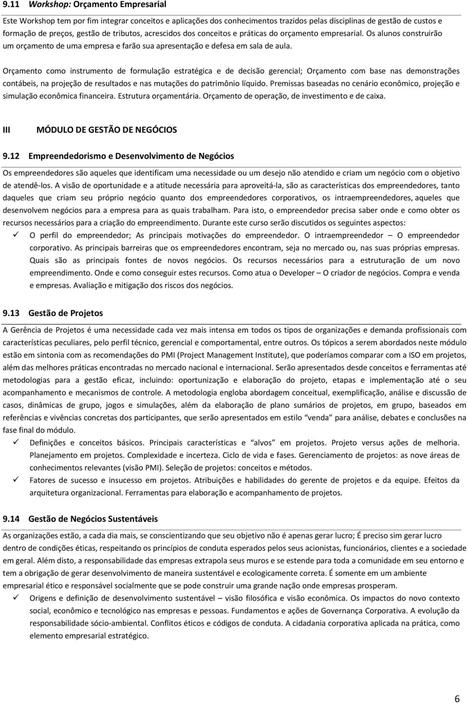 Orçamento como instrumento de formulação estratégica e de decisão gerencial; Orçamento com base nas demonstrações contábeis, na projeção de resultados e nas mutações do patrimônio líquido.