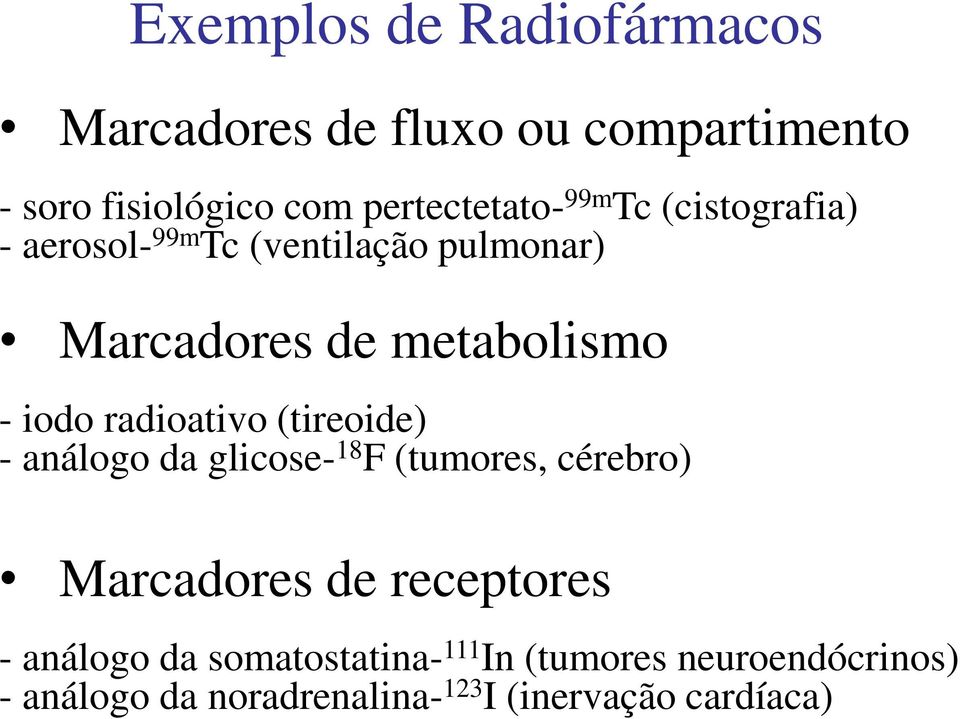 radioativo (tireoide) - análogo da glicose- 18 F (tumores, cérebro) Marcadores de receptores -