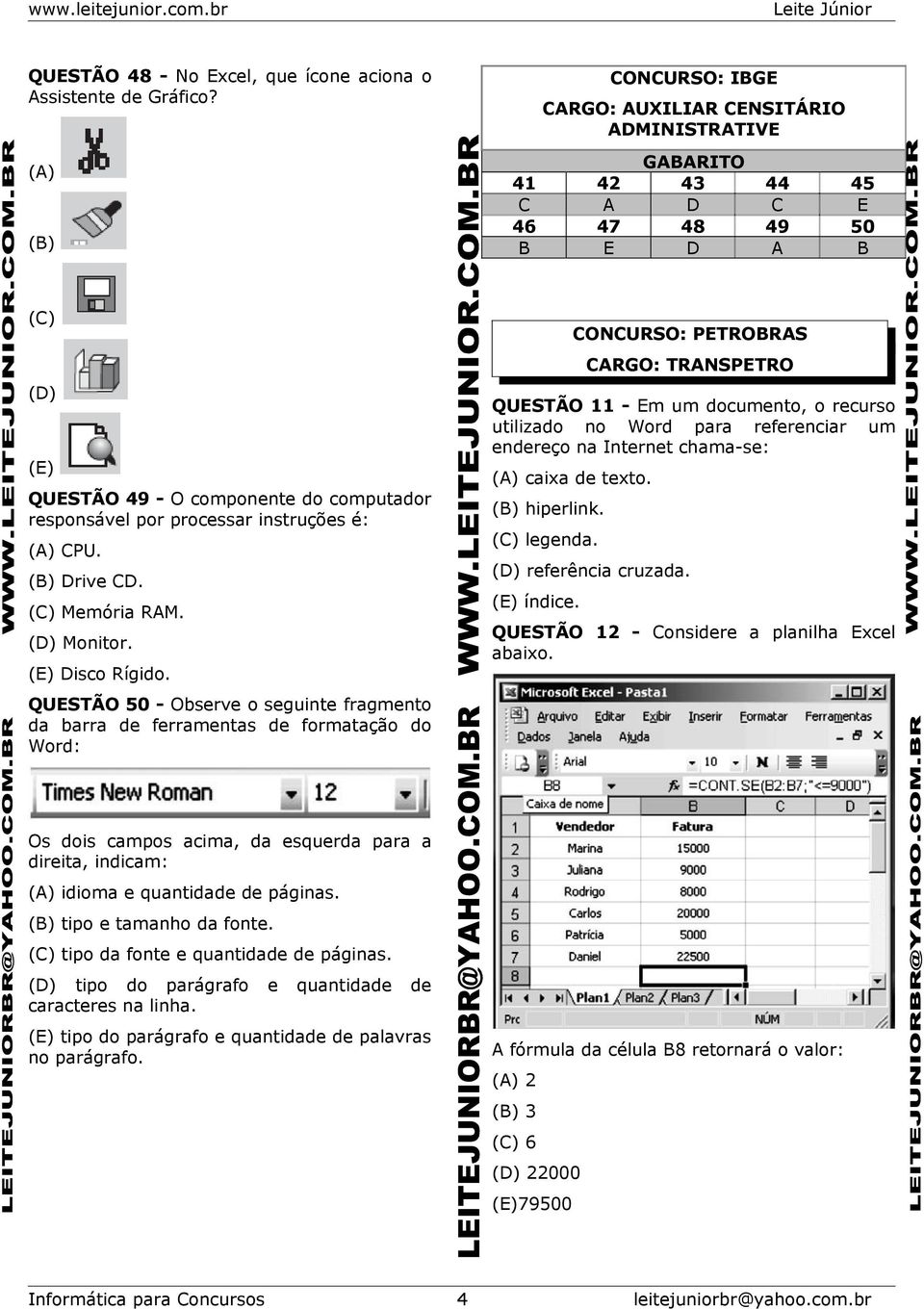 instruções é: (A) CPU. (B) Drive CD. (C) Memória RAM. (D) Monitor. (E) Disco Rígido.