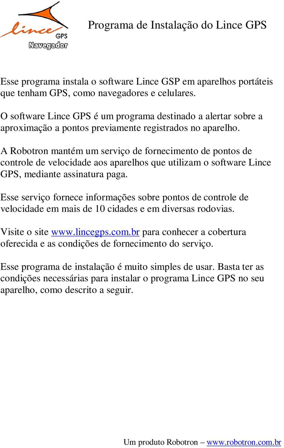 A Robotron mantém um serviço de fornecimento de pontos de controle de velocidade aos aparelhos que utilizam o software Lince GPS, mediante assinatura paga.