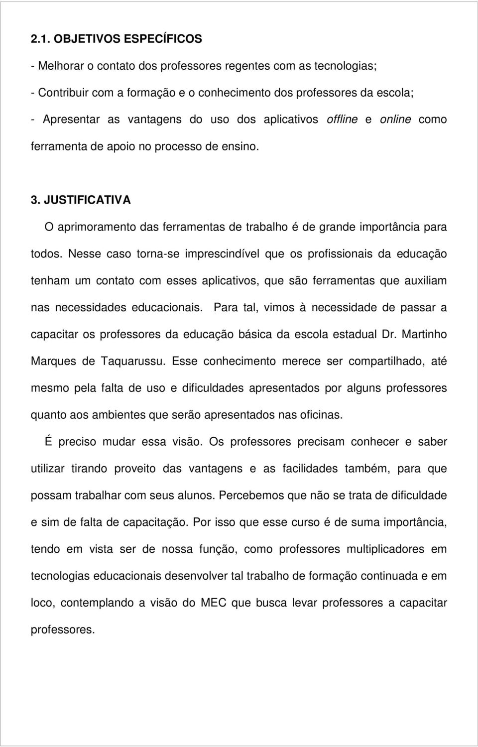 Nesse caso torna-se imprescindível que os profissionais da educação tenham um contato com esses aplicativos, que são ferramentas que auxiliam nas necessidades educacionais.