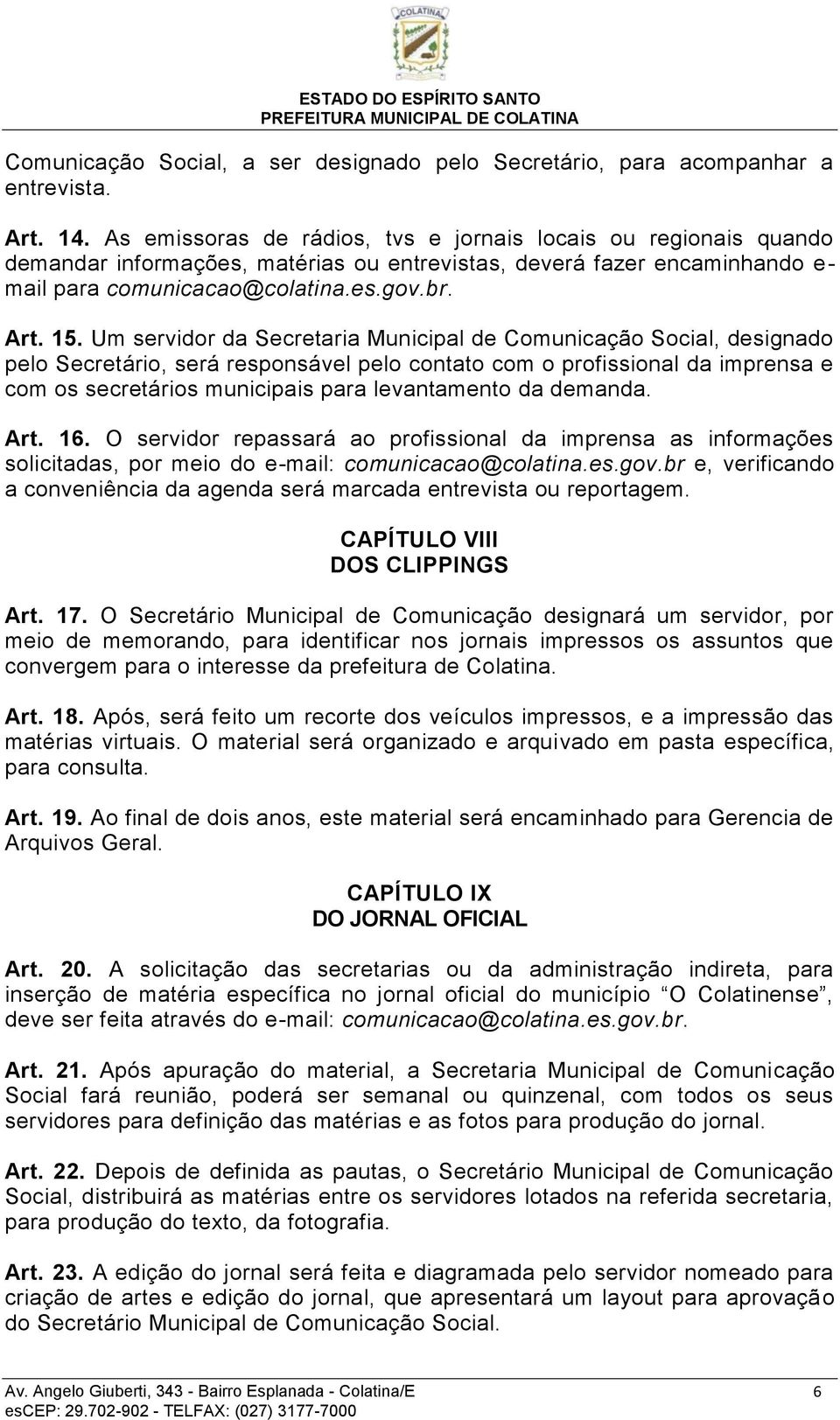 Um servidor da Secretaria Municipal de Comunicação Social, designado pelo Secretário, será responsável pelo contato com o profissional da imprensa e com os secretários municipais para levantamento da