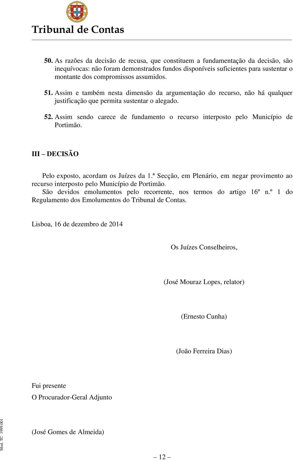 Assim sendo carece de fundamento o recurso interposto pelo Município de Portimão. III DECISÃO Pelo exposto, acordam os Juízes da 1.