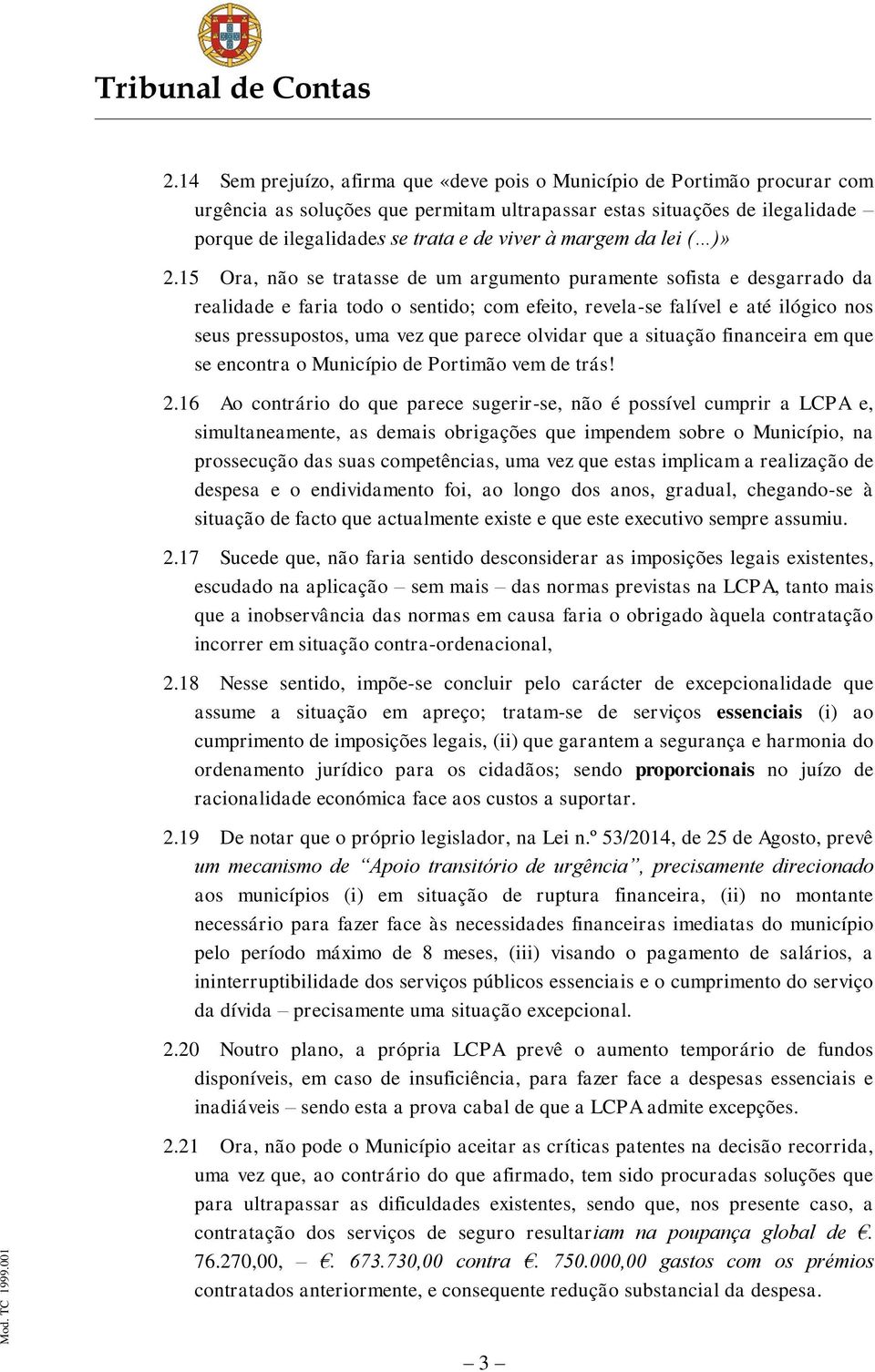 15 Ora, não se tratasse de um argumento puramente sofista e desgarrado da realidade e faria todo o sentido; com efeito, revela-se falível e até ilógico nos seus pressupostos, uma vez que parece