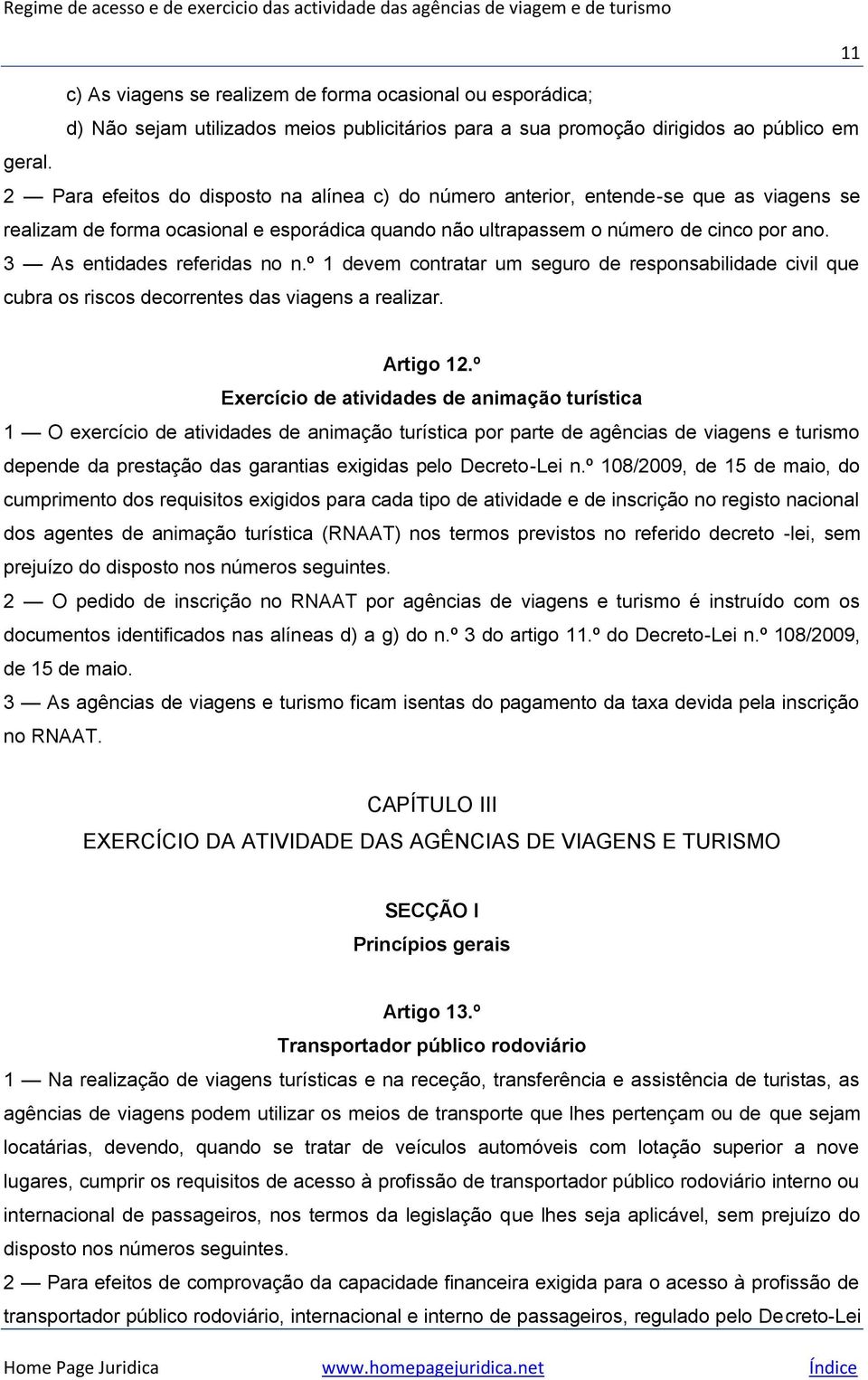 3 As entidades referidas no n.º 1 devem contratar um seguro de responsabilidade civil que cubra os riscos decorrentes das viagens a realizar. Artigo 12.