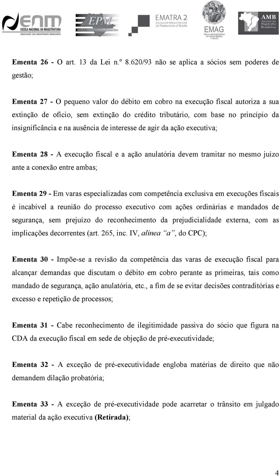 no princípio da insignificância e na ausência de interesse de agir da ação executiva; Ementa 28 - A execução fiscal e a ação anulatória devem tramitar no mesmo juízo ante a conexão entre ambas;