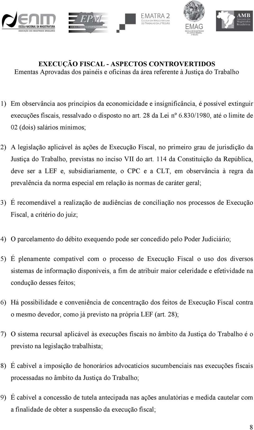 830/1980, até o limite de 02 (dois) salários mínimos; 2) A legislação aplicável às ações de Execução Fiscal, no primeiro grau de jurisdição da Justiça do Trabalho, previstas no inciso VII do art.