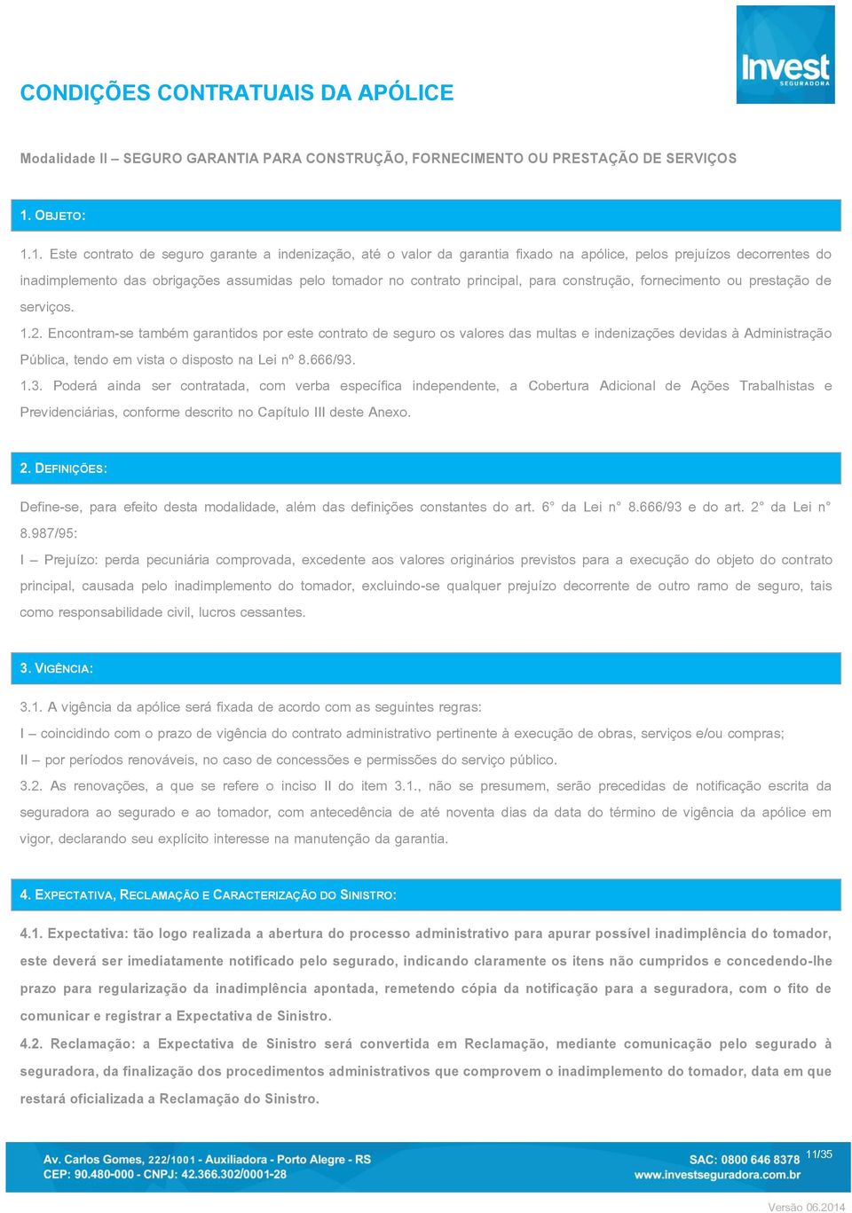 1. Este contrato de seguro garante a indenização, até o valor da garantia fixado na apólice, pelos prejuízos decorrentes do inadimplemento das obrigações assumidas pelo tomador no contrato principal,