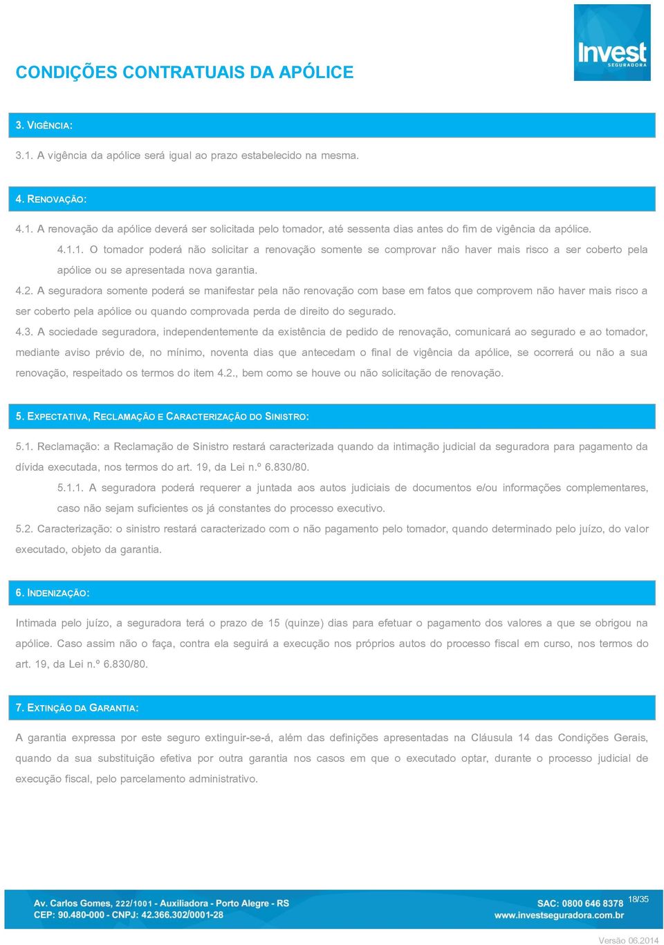 A seguradora somente poderá se manifestar pela não renovação com base em fatos que comprovem não haver mais risco a ser coberto pela apólice ou quando comprovada perda de direito do segurado. 4.3.