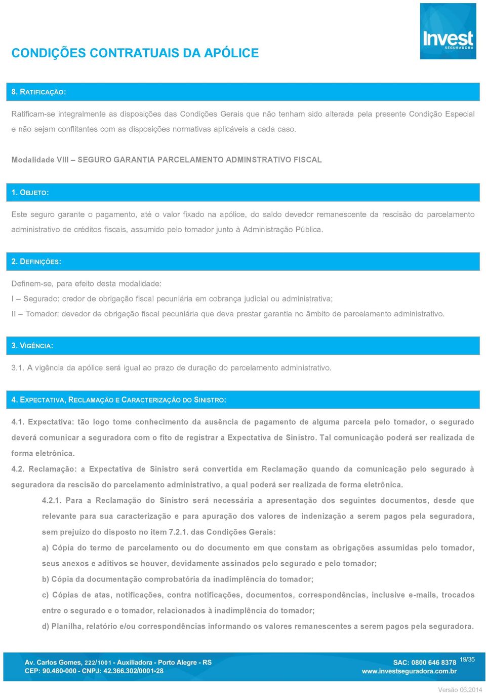 OBJETO: Este seguro garante o pagamento, até o valor fixado na apólice, do saldo devedor remanescente da rescisão do parcelamento administrativo de créditos fiscais, assumido pelo tomador junto à