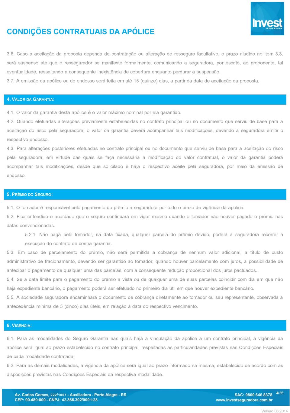 A emissão da apólice ou do endosso será feita em até 15 (quinze) dias, a partir da data de aceitação da proposta. 4. VALOR DA GARANTIA: 4.1. O valor da garantia desta apólice é o valor máximo nominal por ela garantido.